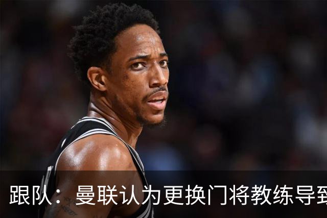 跟队：曼联认为更换门将教练导致奥纳纳失败，他一度表现队内最稳
